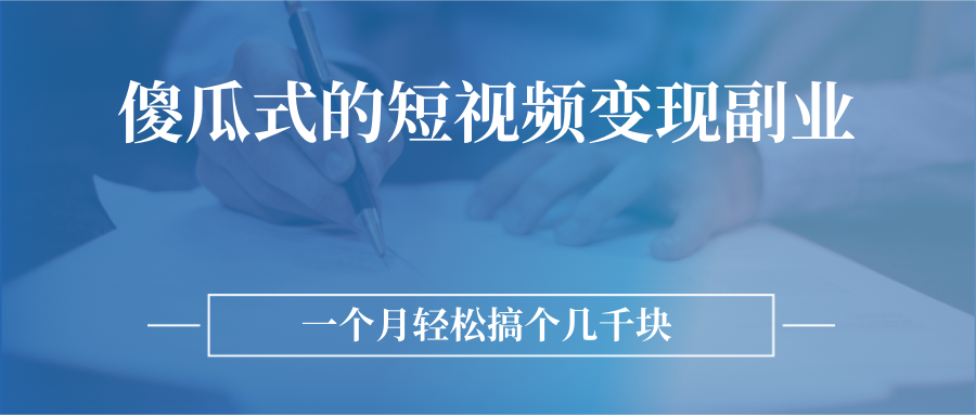 短视频变现副业项目:无需技巧,简单制作一个月几千块 短视频变现副业项目:无需技巧,简单制作一个月几千块